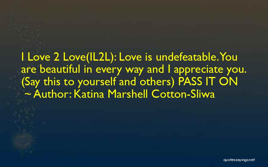 Katina Marshell Cotton-Sliwa Quotes: I Love 2 Love(il2l): Love Is Undefeatable. You Are Beautiful In Every Way And I Appreciate You. (say This To