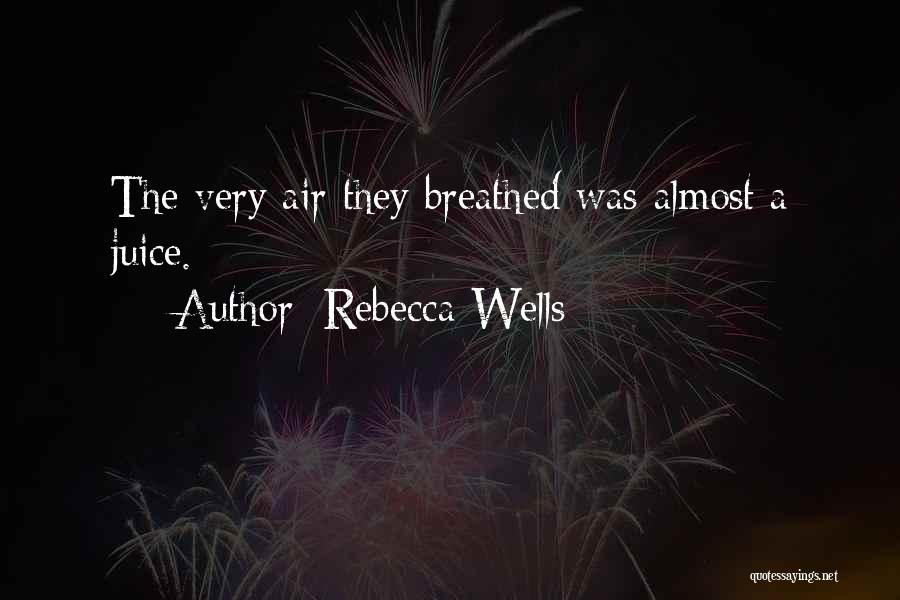Rebecca Wells Quotes: The Very Air They Breathed Was Almost A Juice.