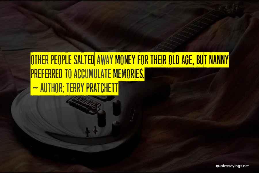 Terry Pratchett Quotes: Other People Salted Away Money For Their Old Age, But Nanny Preferred To Accumulate Memories.