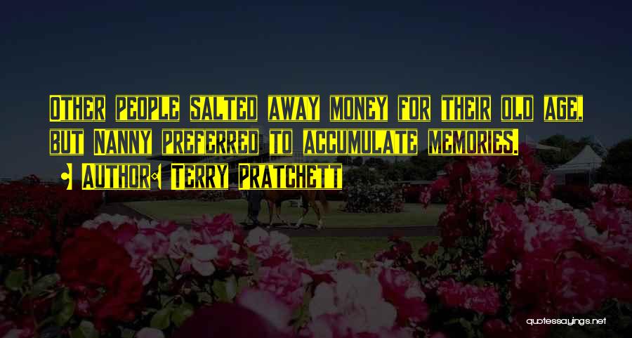 Terry Pratchett Quotes: Other People Salted Away Money For Their Old Age, But Nanny Preferred To Accumulate Memories.