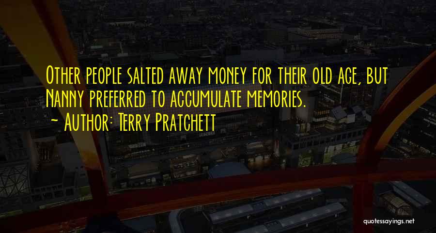 Terry Pratchett Quotes: Other People Salted Away Money For Their Old Age, But Nanny Preferred To Accumulate Memories.