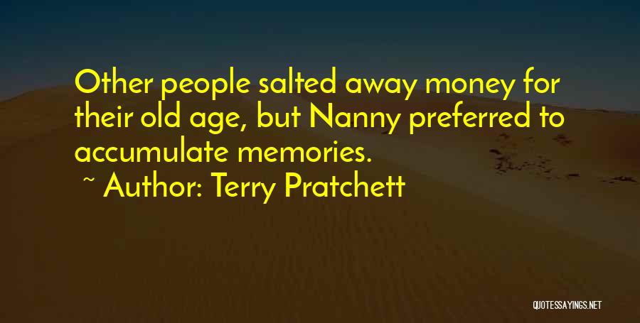 Terry Pratchett Quotes: Other People Salted Away Money For Their Old Age, But Nanny Preferred To Accumulate Memories.