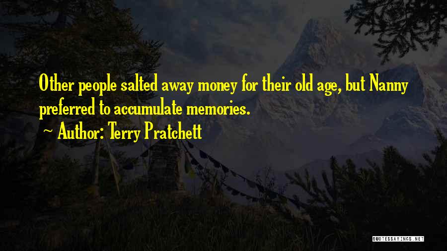 Terry Pratchett Quotes: Other People Salted Away Money For Their Old Age, But Nanny Preferred To Accumulate Memories.