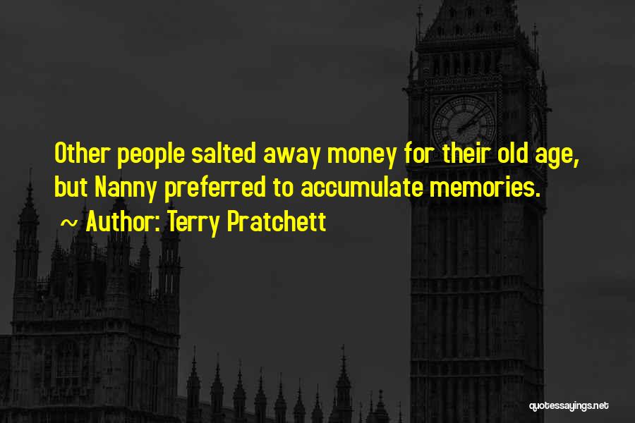 Terry Pratchett Quotes: Other People Salted Away Money For Their Old Age, But Nanny Preferred To Accumulate Memories.