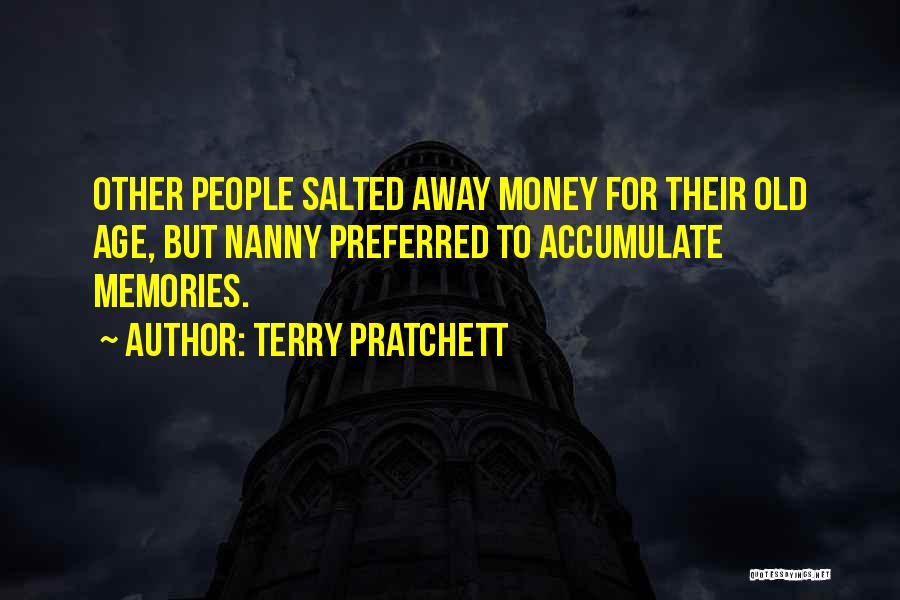 Terry Pratchett Quotes: Other People Salted Away Money For Their Old Age, But Nanny Preferred To Accumulate Memories.
