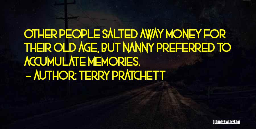 Terry Pratchett Quotes: Other People Salted Away Money For Their Old Age, But Nanny Preferred To Accumulate Memories.