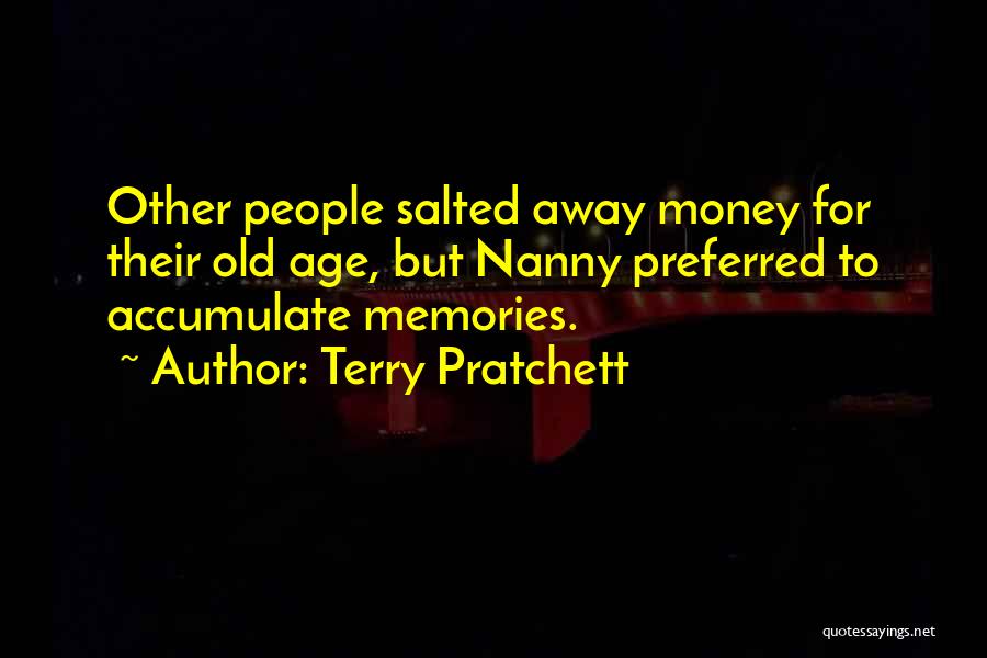 Terry Pratchett Quotes: Other People Salted Away Money For Their Old Age, But Nanny Preferred To Accumulate Memories.