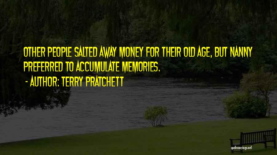 Terry Pratchett Quotes: Other People Salted Away Money For Their Old Age, But Nanny Preferred To Accumulate Memories.
