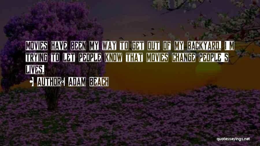 Adam Beach Quotes: Movies Have Been My Way To Get Out Of My Backyard. I'm Trying To Let People Know That Movies Change