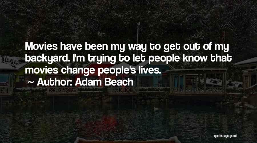 Adam Beach Quotes: Movies Have Been My Way To Get Out Of My Backyard. I'm Trying To Let People Know That Movies Change