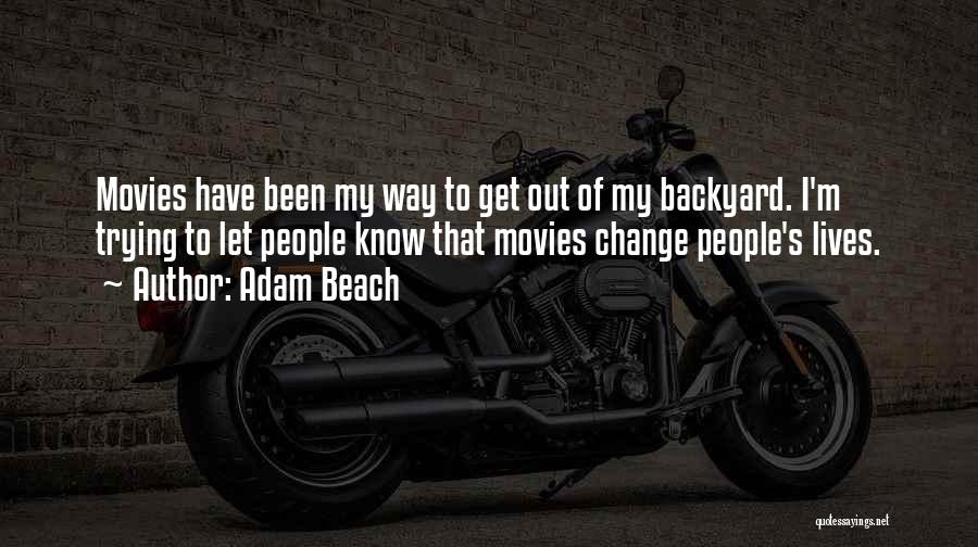 Adam Beach Quotes: Movies Have Been My Way To Get Out Of My Backyard. I'm Trying To Let People Know That Movies Change