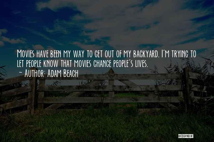 Adam Beach Quotes: Movies Have Been My Way To Get Out Of My Backyard. I'm Trying To Let People Know That Movies Change