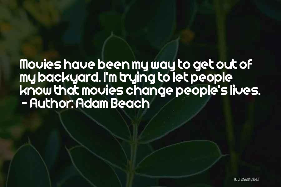 Adam Beach Quotes: Movies Have Been My Way To Get Out Of My Backyard. I'm Trying To Let People Know That Movies Change