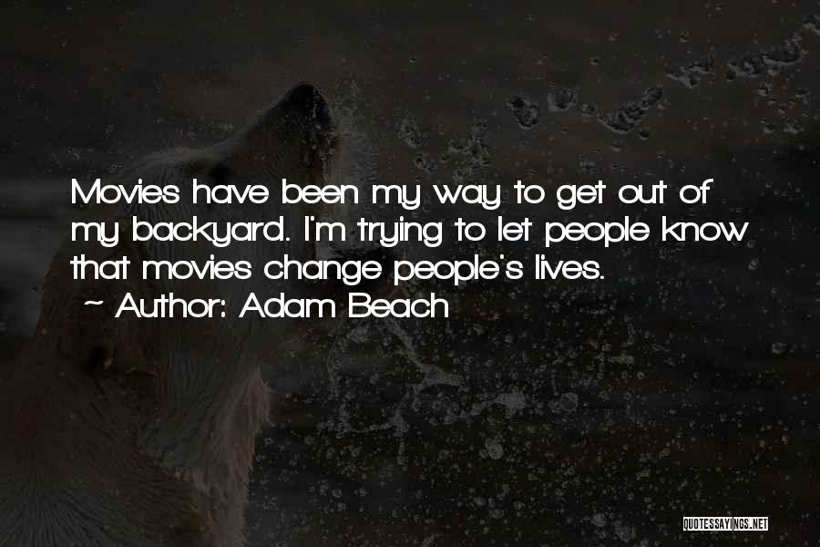 Adam Beach Quotes: Movies Have Been My Way To Get Out Of My Backyard. I'm Trying To Let People Know That Movies Change