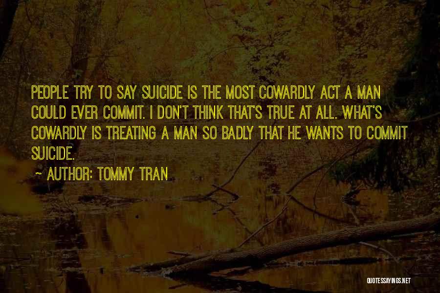 Tommy Tran Quotes: People Try To Say Suicide Is The Most Cowardly Act A Man Could Ever Commit. I Don't Think That's True