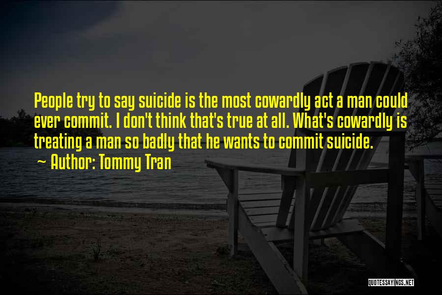 Tommy Tran Quotes: People Try To Say Suicide Is The Most Cowardly Act A Man Could Ever Commit. I Don't Think That's True