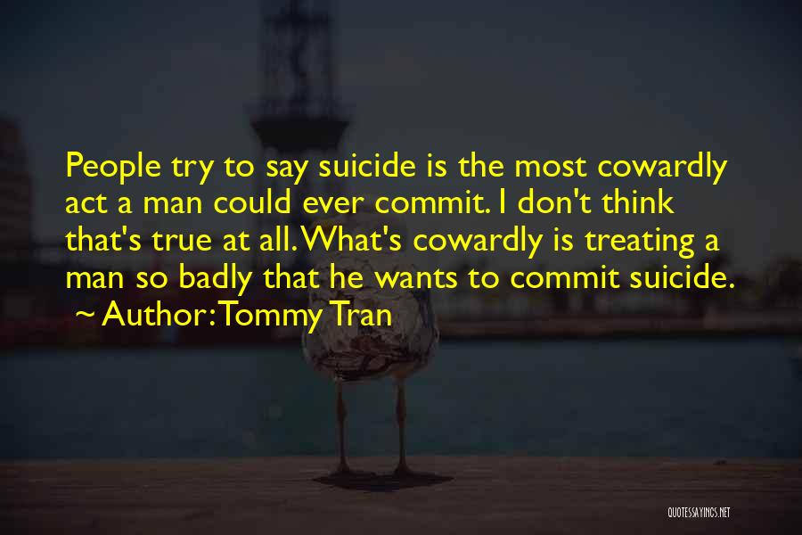 Tommy Tran Quotes: People Try To Say Suicide Is The Most Cowardly Act A Man Could Ever Commit. I Don't Think That's True