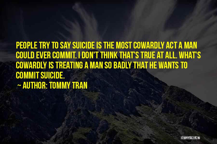 Tommy Tran Quotes: People Try To Say Suicide Is The Most Cowardly Act A Man Could Ever Commit. I Don't Think That's True