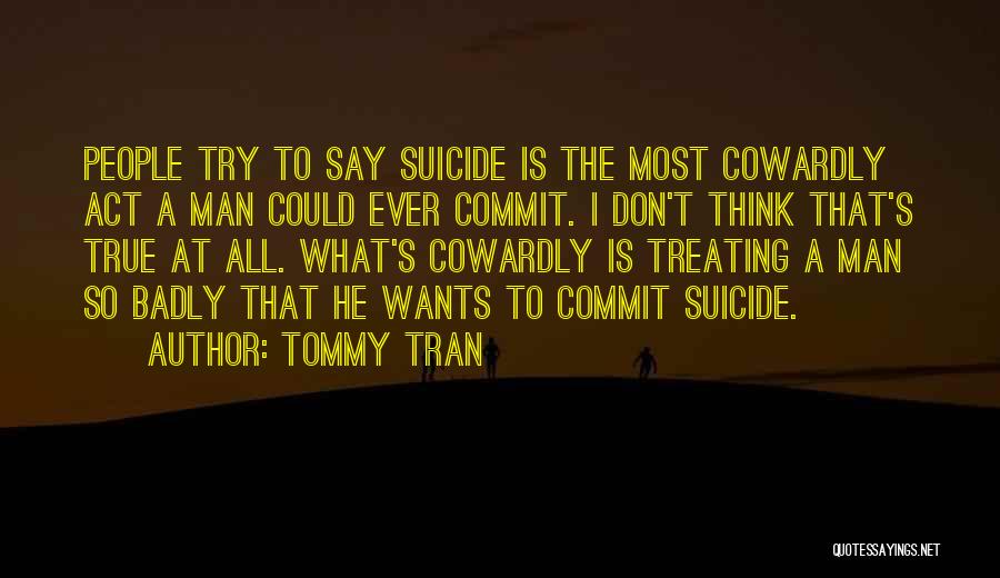 Tommy Tran Quotes: People Try To Say Suicide Is The Most Cowardly Act A Man Could Ever Commit. I Don't Think That's True