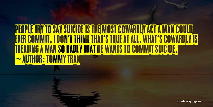 Tommy Tran Quotes: People Try To Say Suicide Is The Most Cowardly Act A Man Could Ever Commit. I Don't Think That's True