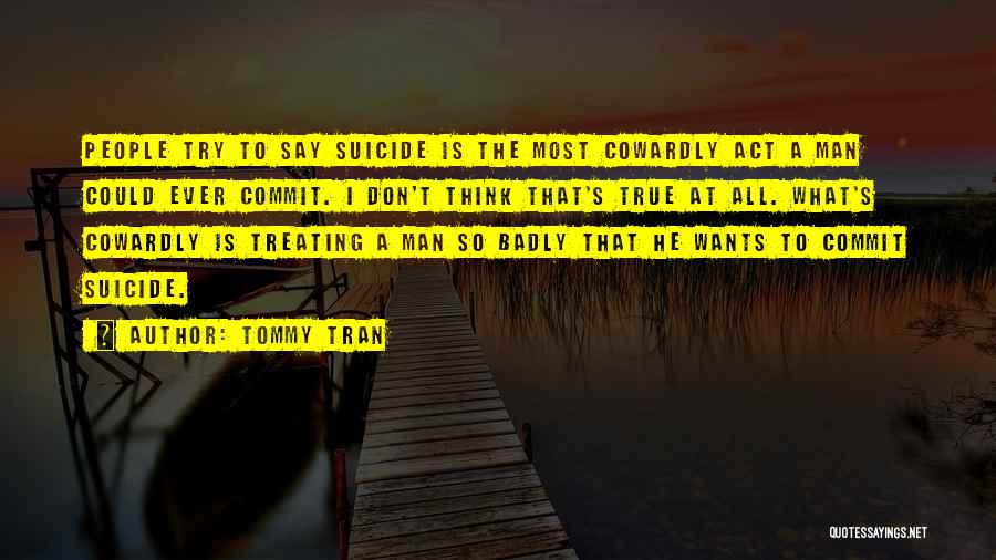 Tommy Tran Quotes: People Try To Say Suicide Is The Most Cowardly Act A Man Could Ever Commit. I Don't Think That's True