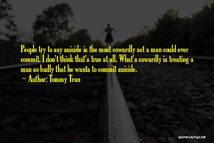 Tommy Tran Quotes: People Try To Say Suicide Is The Most Cowardly Act A Man Could Ever Commit. I Don't Think That's True