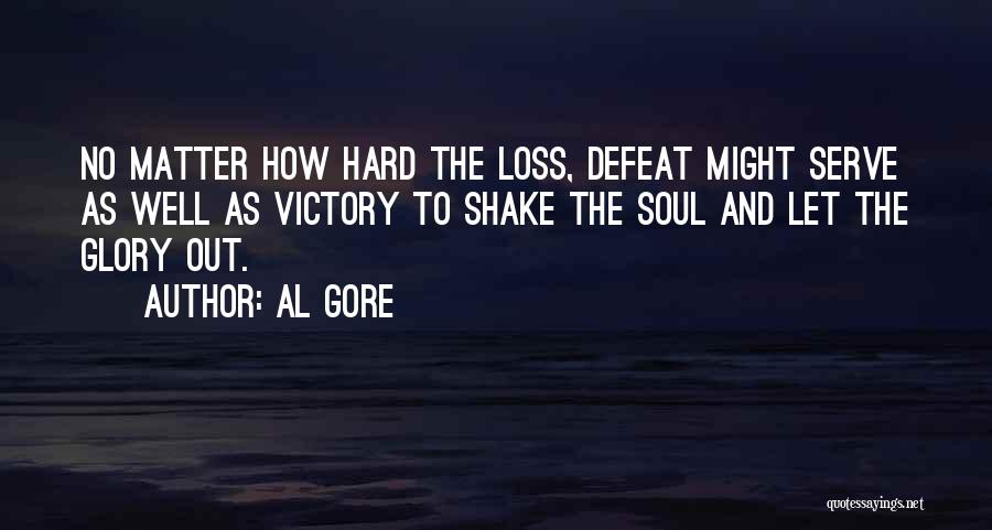 Al Gore Quotes: No Matter How Hard The Loss, Defeat Might Serve As Well As Victory To Shake The Soul And Let The