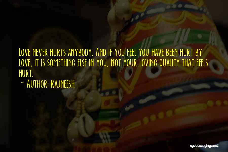 Rajneesh Quotes: Love Never Hurts Anybody. And If You Feel You Have Been Hurt By Love, It Is Something Else In You,