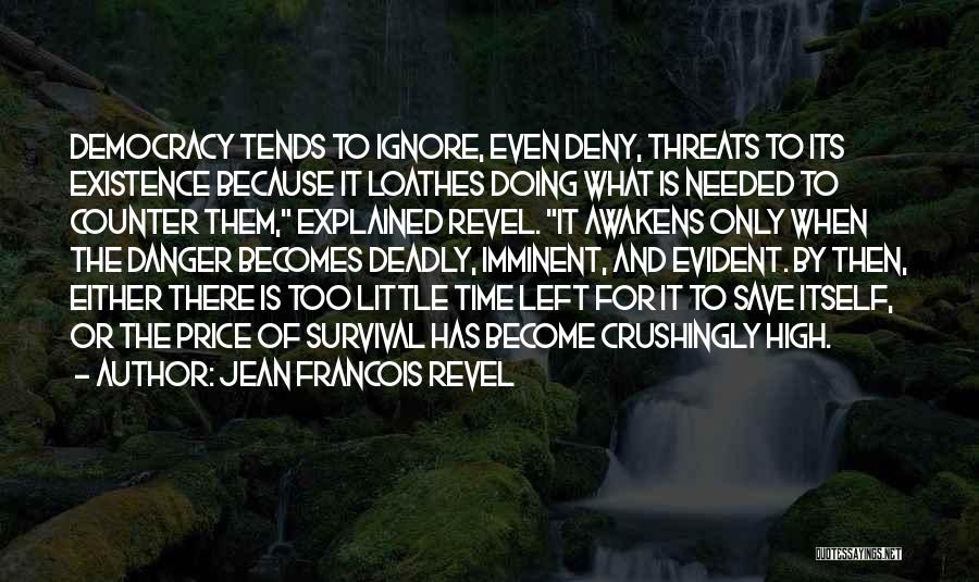 Jean Francois Revel Quotes: Democracy Tends To Ignore, Even Deny, Threats To Its Existence Because It Loathes Doing What Is Needed To Counter Them,