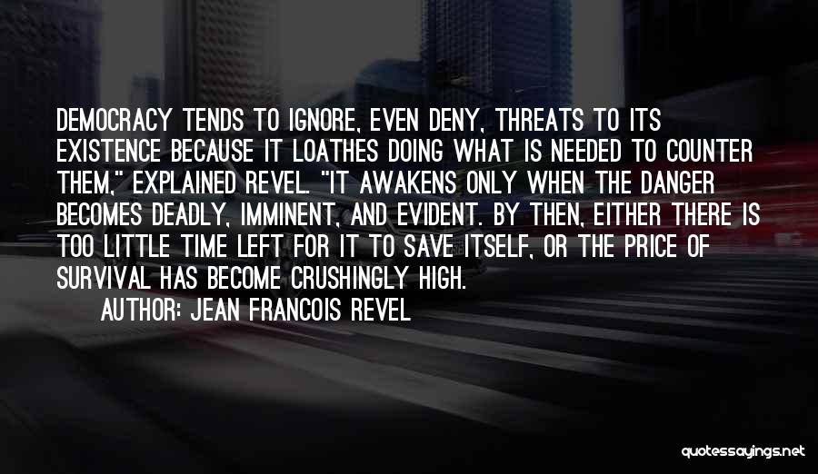 Jean Francois Revel Quotes: Democracy Tends To Ignore, Even Deny, Threats To Its Existence Because It Loathes Doing What Is Needed To Counter Them,