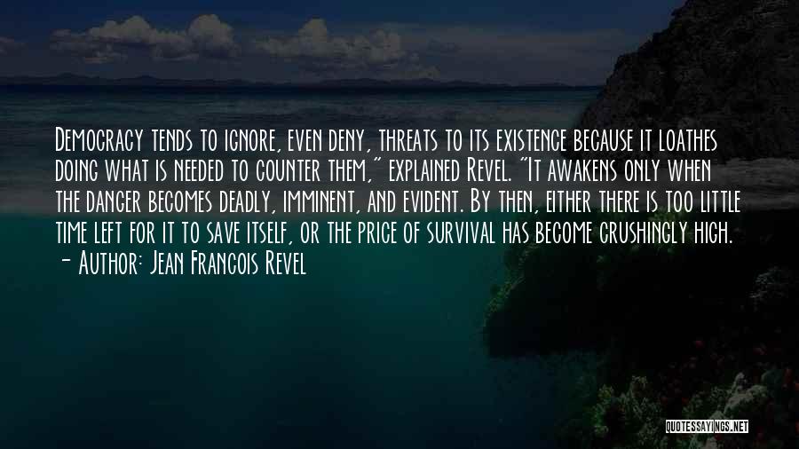 Jean Francois Revel Quotes: Democracy Tends To Ignore, Even Deny, Threats To Its Existence Because It Loathes Doing What Is Needed To Counter Them,