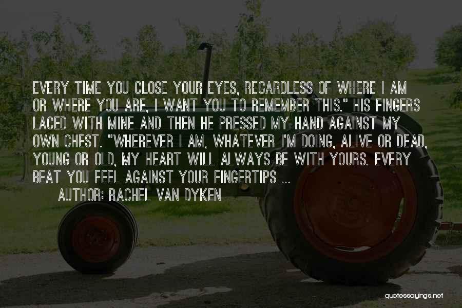 Rachel Van Dyken Quotes: Every Time You Close Your Eyes, Regardless Of Where I Am Or Where You Are, I Want You To Remember