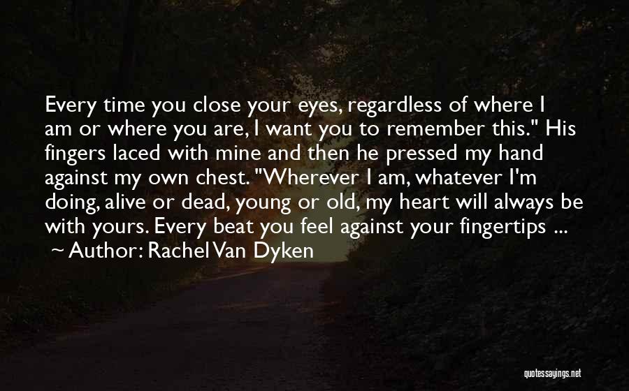 Rachel Van Dyken Quotes: Every Time You Close Your Eyes, Regardless Of Where I Am Or Where You Are, I Want You To Remember