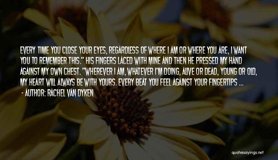 Rachel Van Dyken Quotes: Every Time You Close Your Eyes, Regardless Of Where I Am Or Where You Are, I Want You To Remember