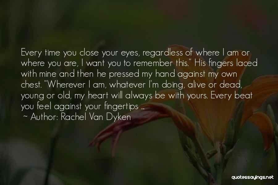 Rachel Van Dyken Quotes: Every Time You Close Your Eyes, Regardless Of Where I Am Or Where You Are, I Want You To Remember