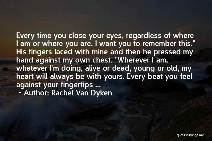 Rachel Van Dyken Quotes: Every Time You Close Your Eyes, Regardless Of Where I Am Or Where You Are, I Want You To Remember