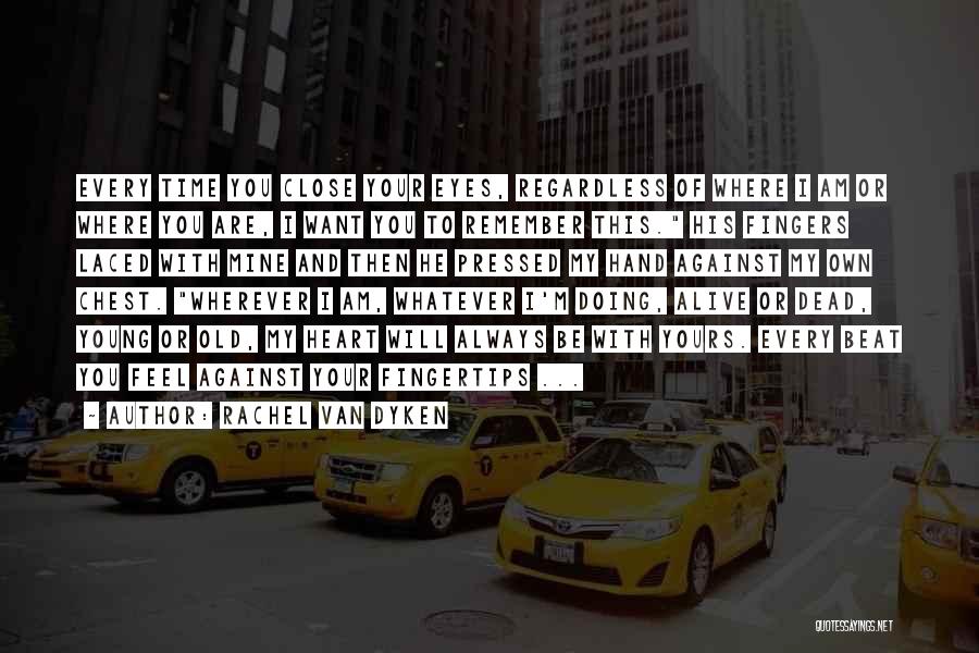 Rachel Van Dyken Quotes: Every Time You Close Your Eyes, Regardless Of Where I Am Or Where You Are, I Want You To Remember