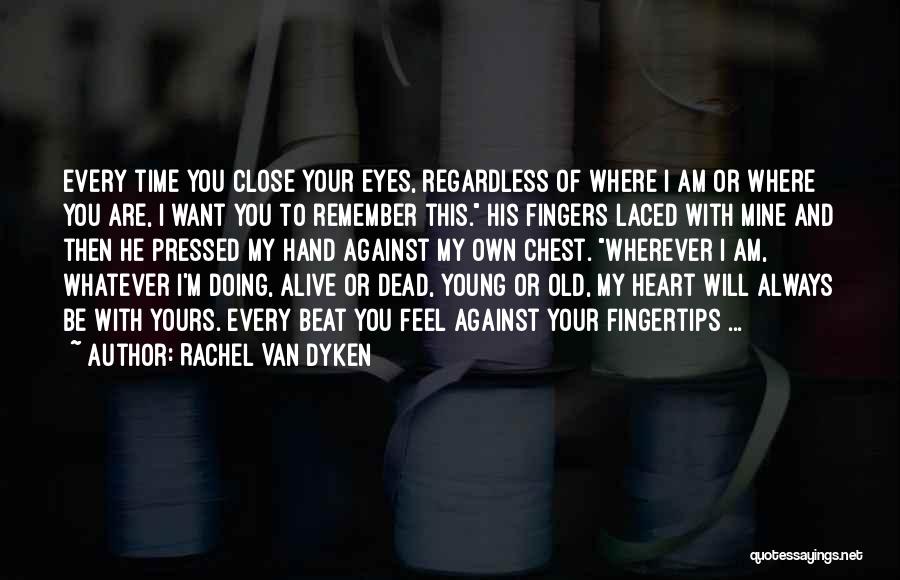 Rachel Van Dyken Quotes: Every Time You Close Your Eyes, Regardless Of Where I Am Or Where You Are, I Want You To Remember