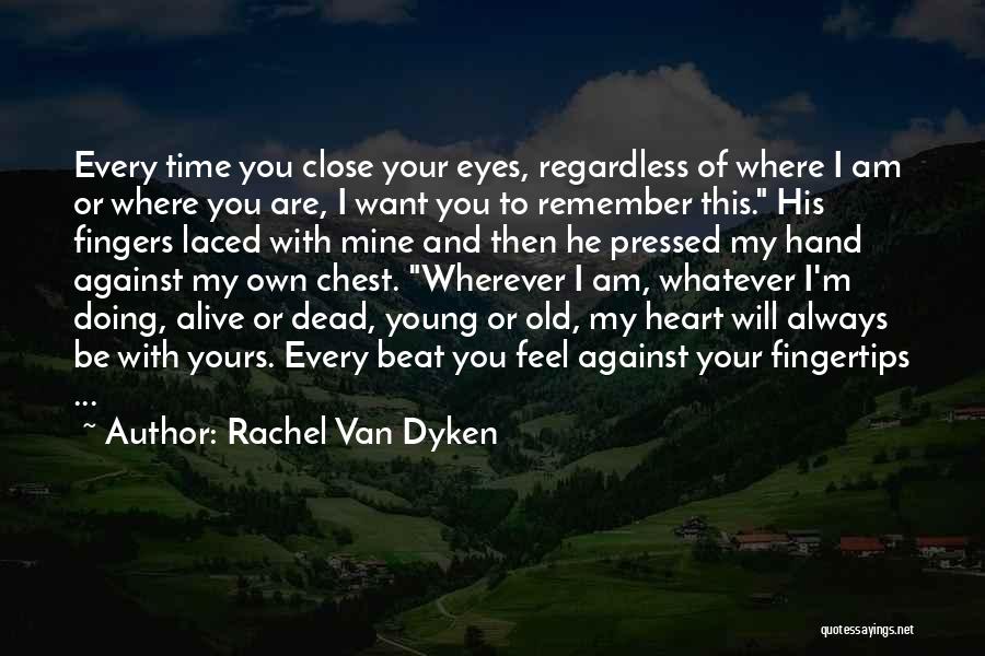 Rachel Van Dyken Quotes: Every Time You Close Your Eyes, Regardless Of Where I Am Or Where You Are, I Want You To Remember