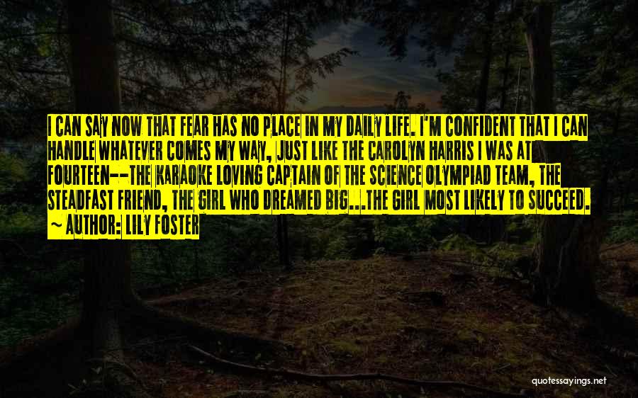 Lily Foster Quotes: I Can Say Now That Fear Has No Place In My Daily Life. I'm Confident That I Can Handle Whatever