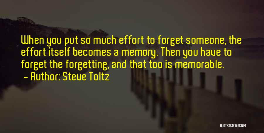 Steve Toltz Quotes: When You Put So Much Effort To Forget Someone, The Effort Itself Becomes A Memory. Then You Have To Forget