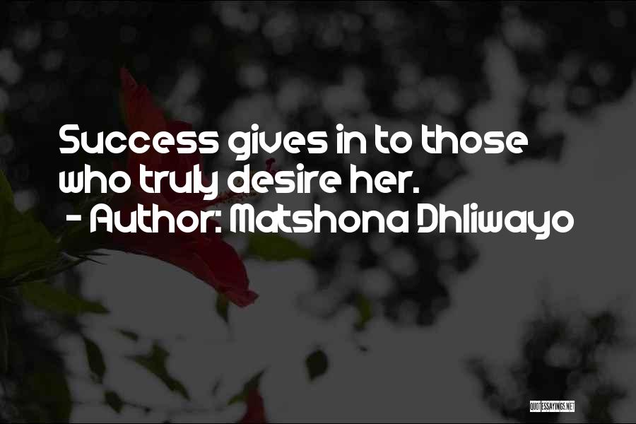 Matshona Dhliwayo Quotes: Success Gives In To Those Who Truly Desire Her.