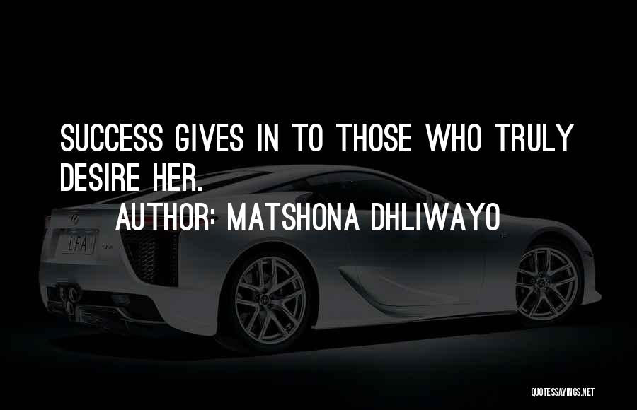 Matshona Dhliwayo Quotes: Success Gives In To Those Who Truly Desire Her.