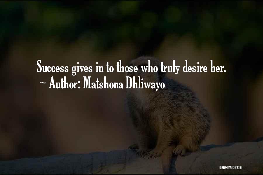 Matshona Dhliwayo Quotes: Success Gives In To Those Who Truly Desire Her.