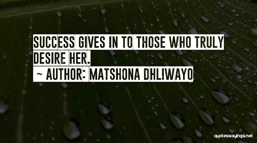 Matshona Dhliwayo Quotes: Success Gives In To Those Who Truly Desire Her.