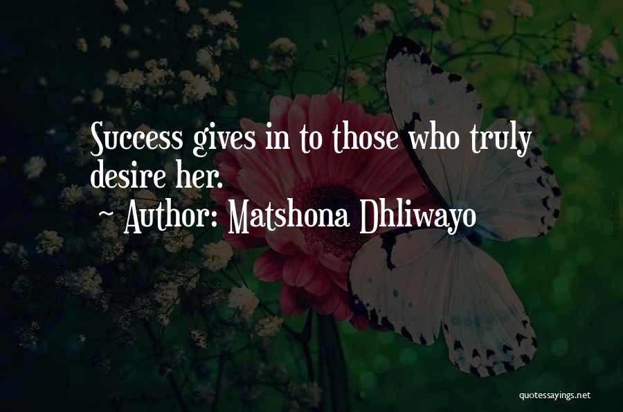 Matshona Dhliwayo Quotes: Success Gives In To Those Who Truly Desire Her.