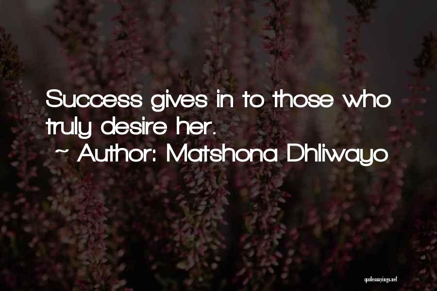 Matshona Dhliwayo Quotes: Success Gives In To Those Who Truly Desire Her.