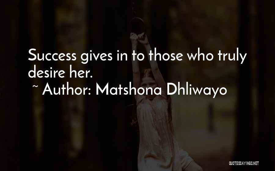 Matshona Dhliwayo Quotes: Success Gives In To Those Who Truly Desire Her.