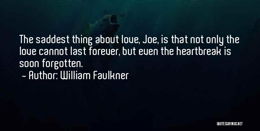 William Faulkner Quotes: The Saddest Thing About Love, Joe, Is That Not Only The Love Cannot Last Forever, But Even The Heartbreak Is