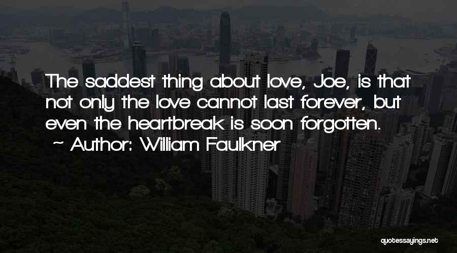 William Faulkner Quotes: The Saddest Thing About Love, Joe, Is That Not Only The Love Cannot Last Forever, But Even The Heartbreak Is